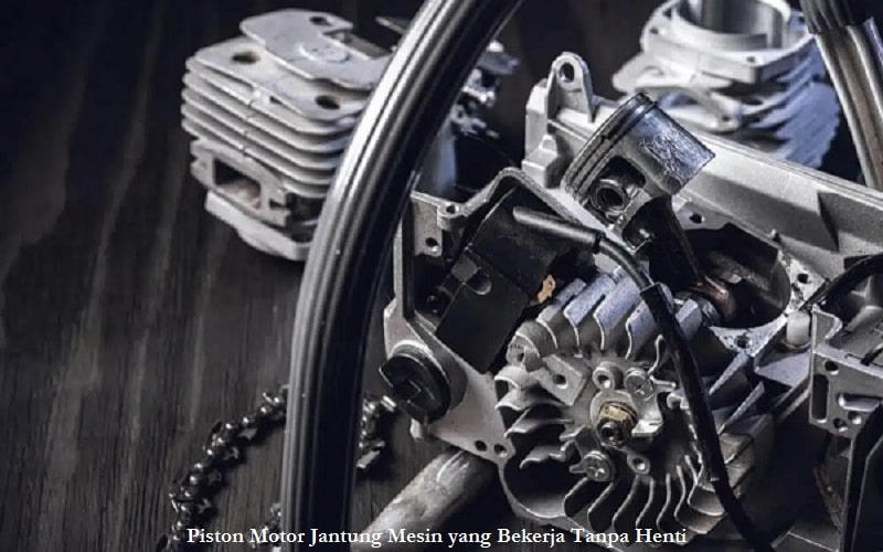 Piston Motor Jantung Mesin yang Bekerja Tanpa Henti